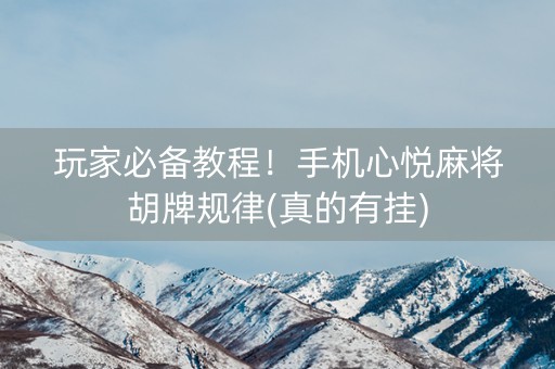 玩家必备教程！手机心悦麻将胡牌规律(真的有挂)