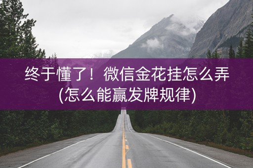 终于懂了！微信金花挂怎么弄(怎么能赢发牌规律)