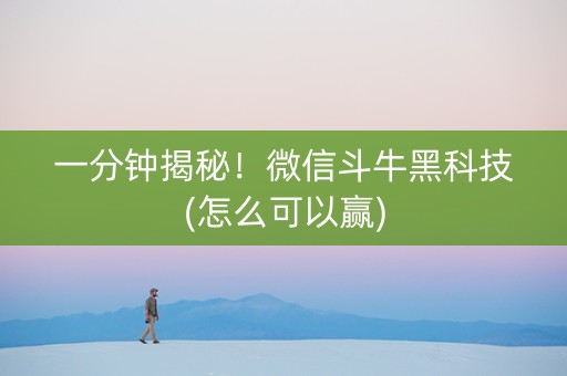 一分钟揭秘！微信斗牛黑科技(怎么可以赢)