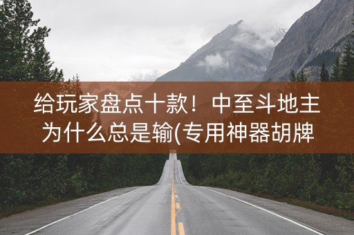 给玩家盘点十款！中至斗地主为什么总是输(专用神器胡牌技巧)