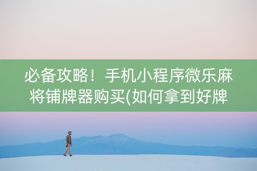 必备攻略！手机小程序微乐麻将铺牌器购买(如何拿到好牌)