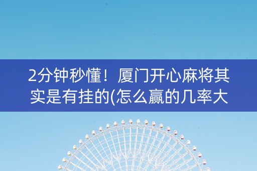 2分钟秒懂！厦门开心麻将其实是有挂的(怎么赢的几率大)